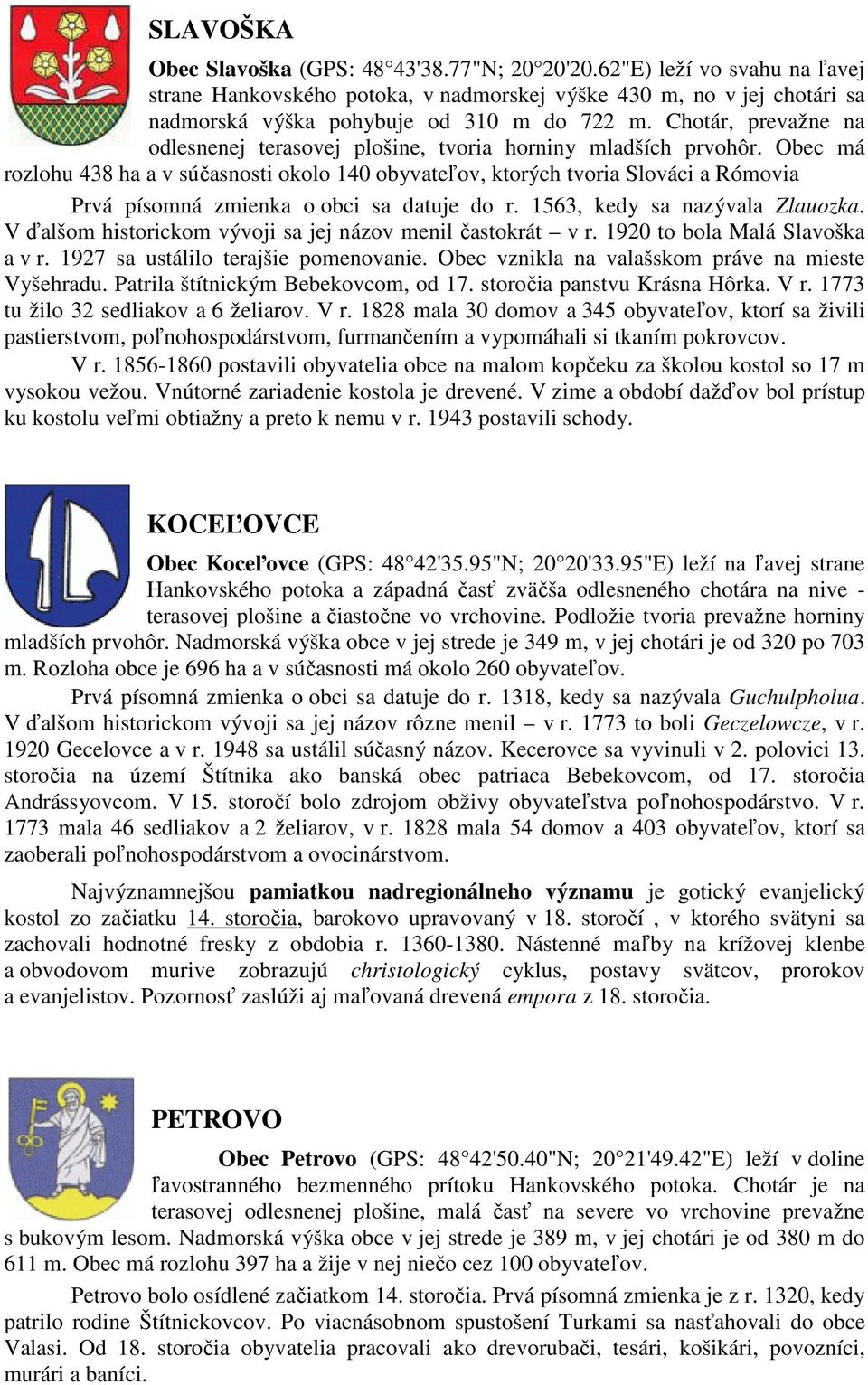 Obec má rozlohu 438 ha a v súčasnosti okolo 140 obyvateľov, ktorých tvoria Slováci a Rómovia Prvá písomná zmienka o obci sa datuje do r. 1563, kedy sa nazývala Zlauozka.