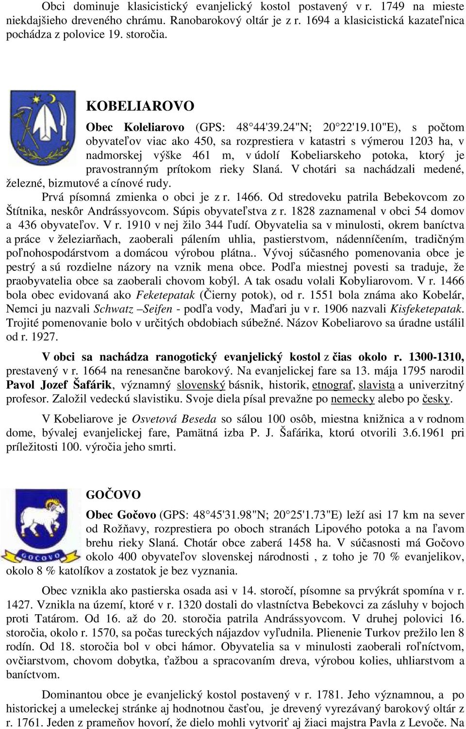 10"E), s počtom obyvateľov viac ako 450, sa rozprestiera v katastri s výmerou 1203 ha, v nadmorskej výške 461 m, v údolí Kobeliarskeho potoka, ktorý je pravostranným prítokom rieky Slaná.