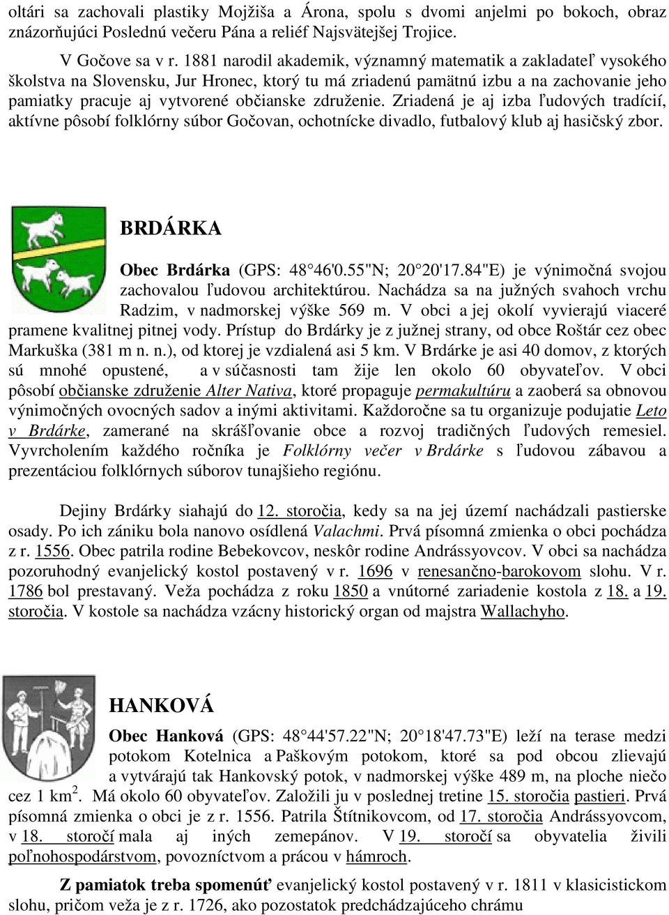 združenie. Zriadená je aj izba ľudových tradícií, aktívne pôsobí folklórny súbor Gočovan, ochotnícke divadlo, futbalový klub aj hasičský zbor. BRDÁRKA Obec Brdárka (GPS: 48 46'0.55"N; 20 20'17.
