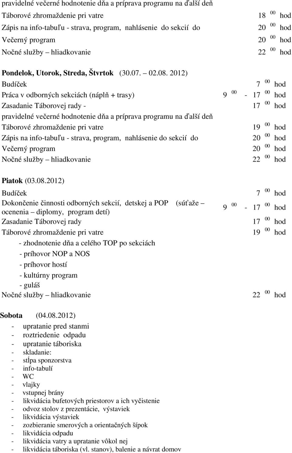 2012) Budíček 7 00 hod Práca v odborných sekciách (náplň + trasy) 9 00-17 00 hod Zasadanie Táborovej rady - 17 00 hod pravidelné večerné hodnotenie dňa a príprava programu na ďalší deň Táborové