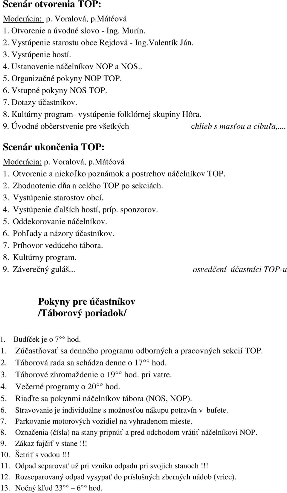 Úvodné občerstvenie pre všetkých chlieb s masťou a cibuľa,... Scenár ukončenia TOP: Moderácia: p. Voralová, p.mátéová 1. Otvorenie a niekoľko poznámok a postrehov náčelníkov TOP. 2.