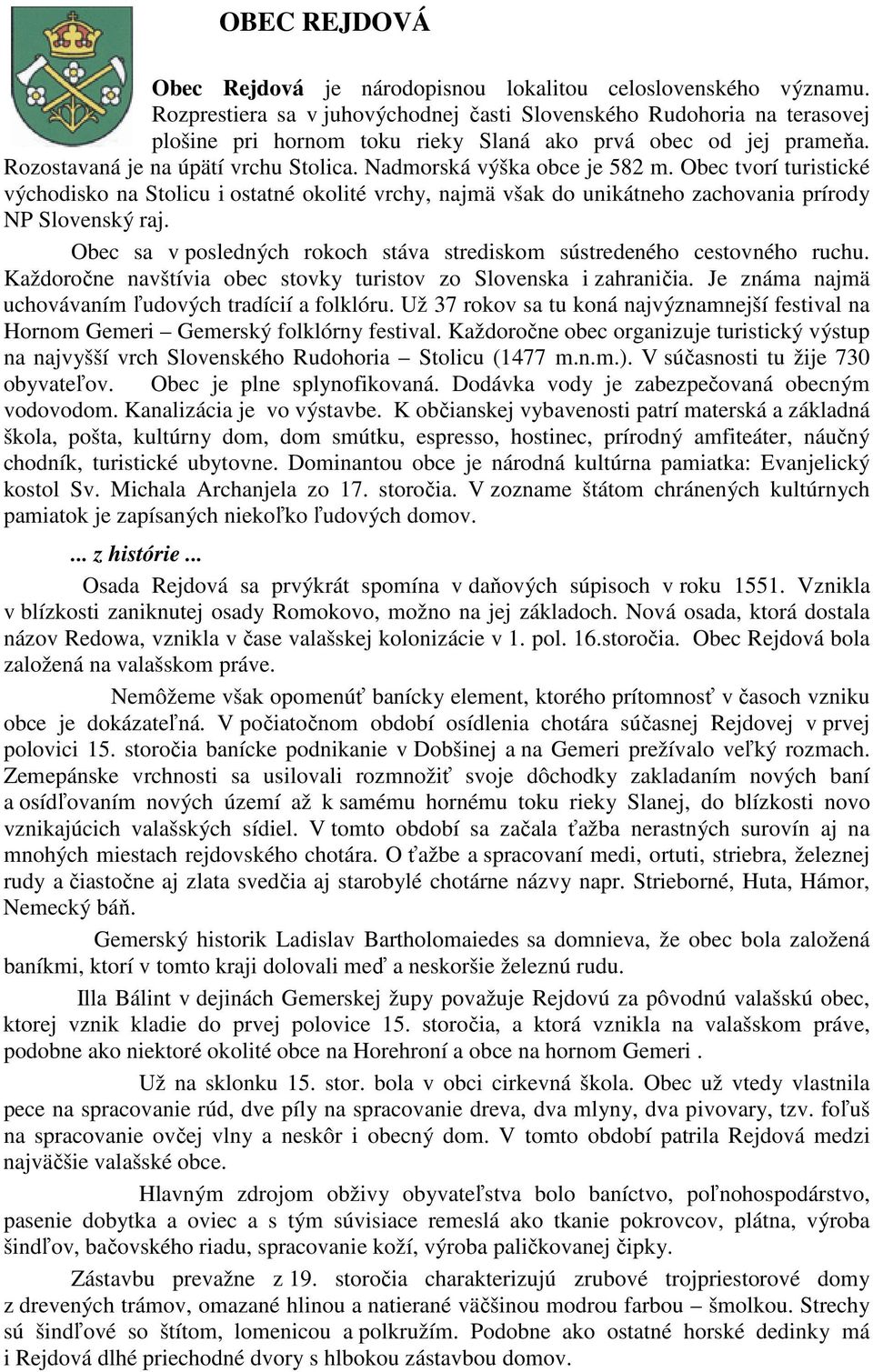 Nadmorská výška obce je 582 m. Obec tvorí turistické východisko na Stolicu i ostatné okolité vrchy, najmä však do unikátneho zachovania prírody NP Slovenský raj.