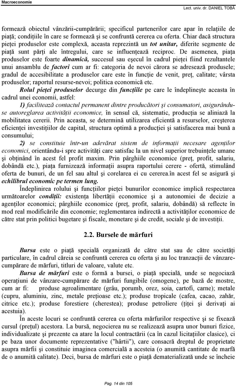 De asemenea, piaţa produselor este foarte dinamică, succesul sau eşecul în cadrul pieţei fiind rezultantele unui ansamblu de factori cum ar fi: categoria de nevoi cărora se adresează produsele;