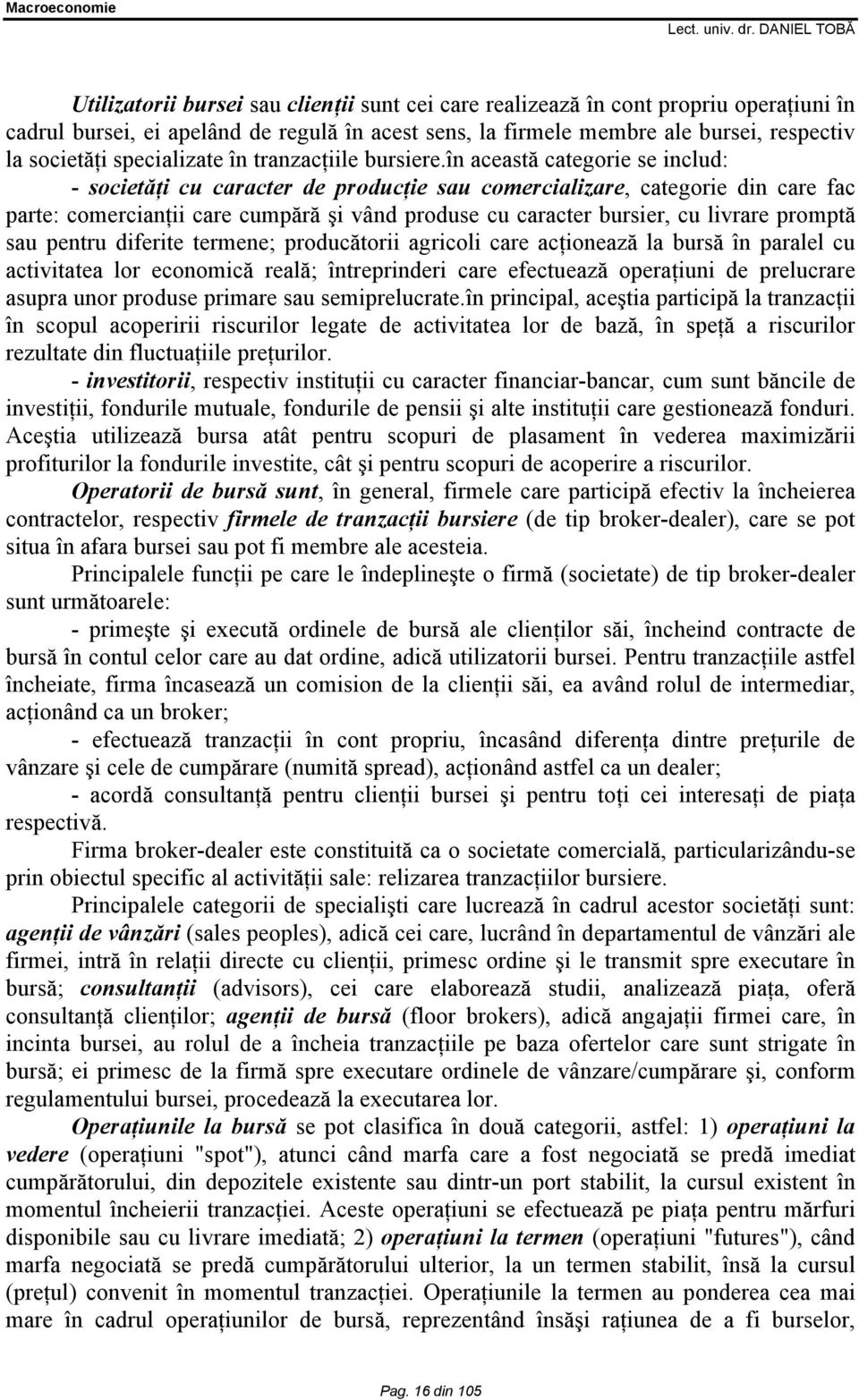 în această categorie se includ: - societăţi cu caracter de producţie sau comercializare, categorie din care fac parte: comercianţii care cumpără şi vând produse cu caracter bursier, cu livrare