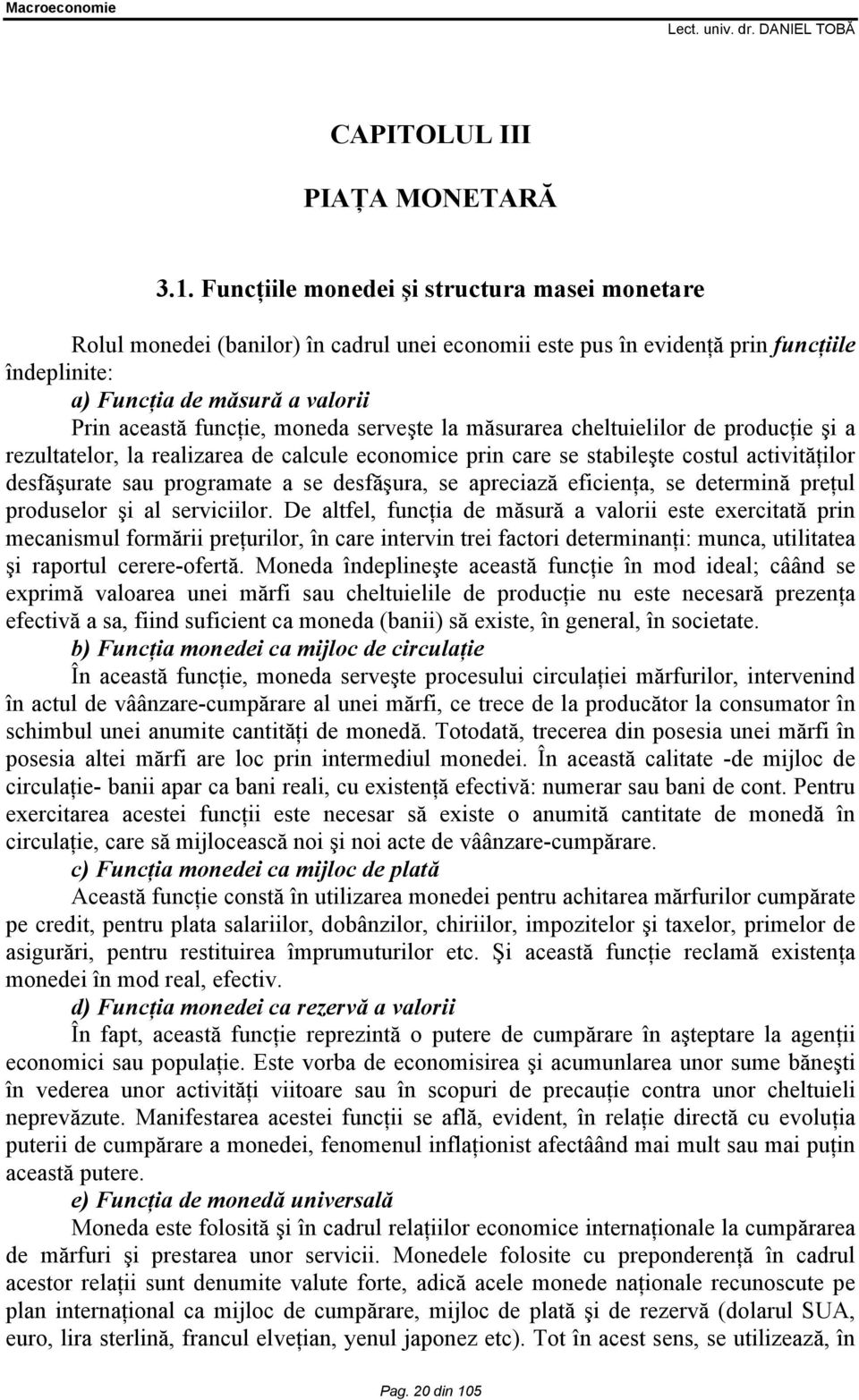 moneda serveşte la măsurarea cheltuielilor de producţie şi a rezultatelor, la realizarea de calcule economice prin care se stabileşte costul activităţilor desfăşurate sau programate a se desfăşura,