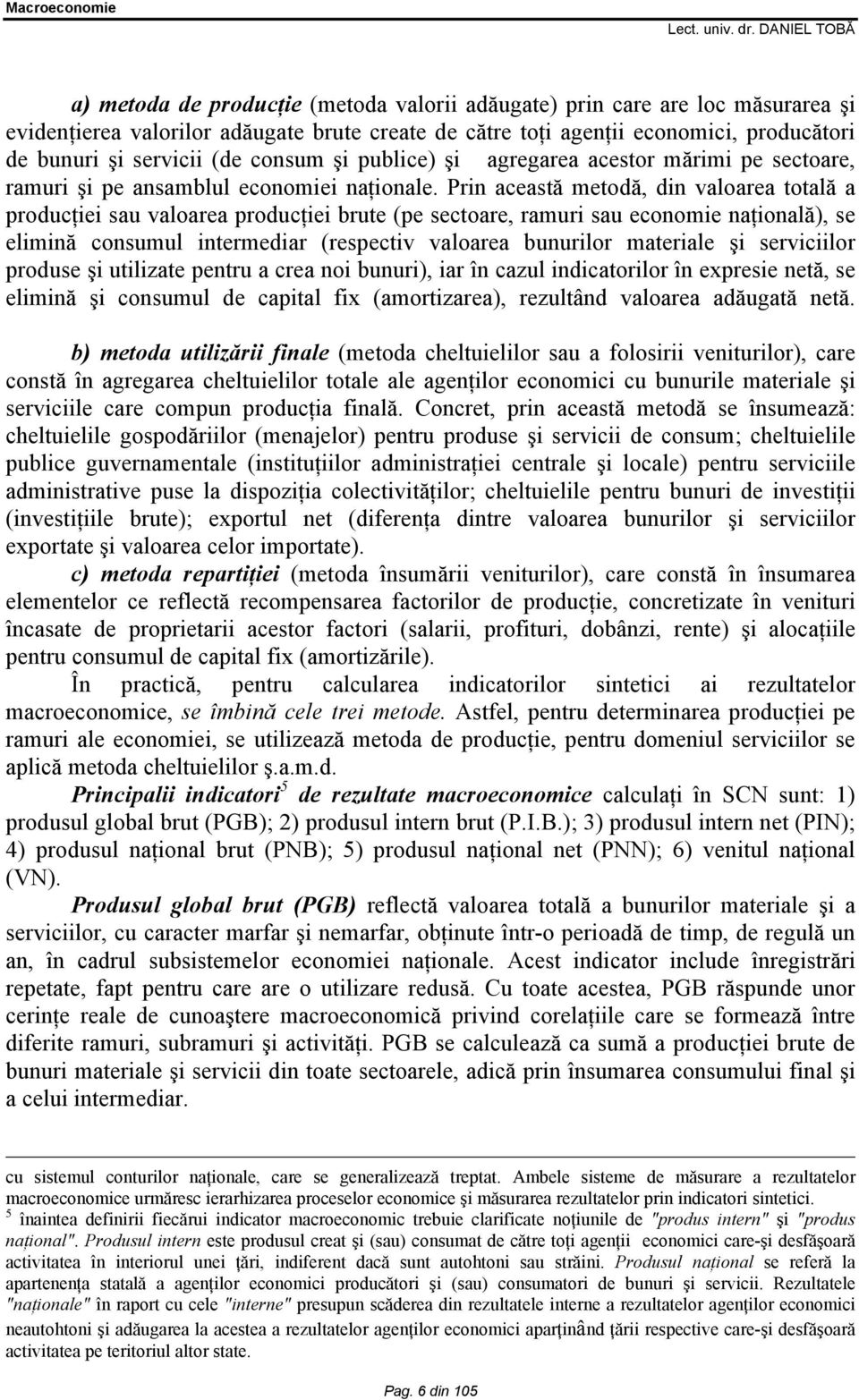 Prin această metodă, din valoarea totală a producţiei sau valoarea producţiei brute (pe sectoare, ramuri sau economie naţională), se elimină consumul intermediar (respectiv valoarea bunurilor