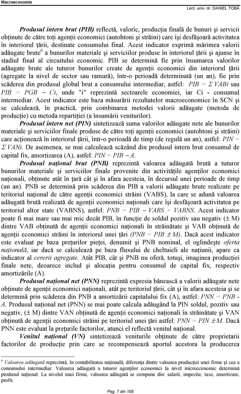 Acest indicator exprimă mărimea valorii adăugate brute 6 a bunurilor materiale şi serviciilor produse în interiorul ţării şi ajunse în stadiul final al circuitului economic.