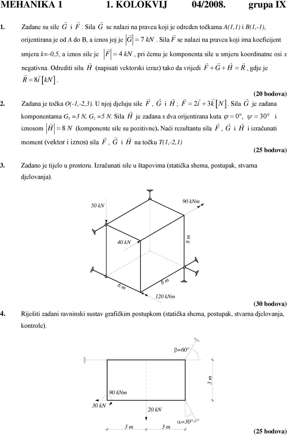 Odrediti silu H (napisati vektorski izraz) tako da vrijedi F + G+ H = R, gdje je R = 8i kn. [ ] 2. Zadana je točka O(-1,-2,3). U njoj djeluju sile F, G i H ; [ ] F = 2i + 3k N.