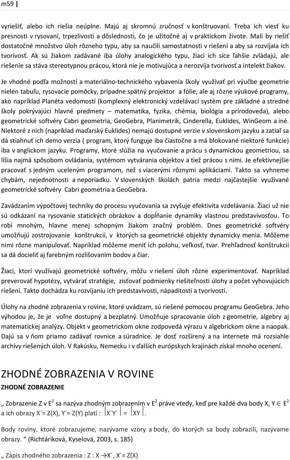 Ak sú žiakom zadávané iba úlohy analogického typu, žiaci ich síce ľahšie zvládajú, ale riešenie sa stáva stereotypnou prácou, ktorá nie je motivujúca a nerozvíja tvorivosť a intelekt žiakov.