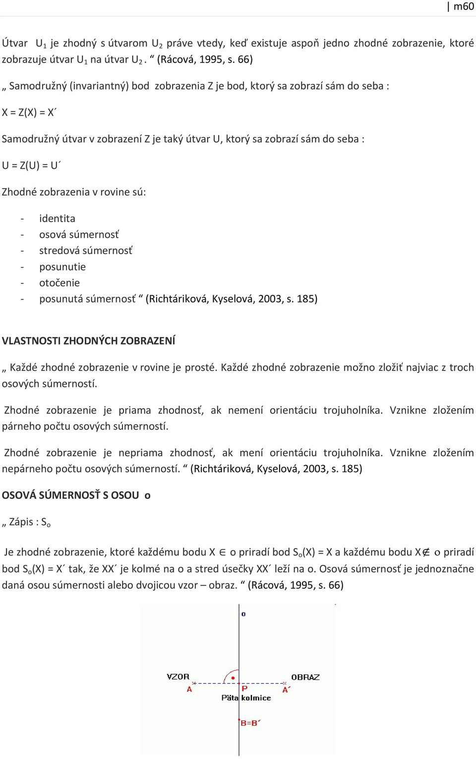 zobrazenia v rovine sú: identita osová súmernosť stredová súmernosť posunutie otočenie posunutá súmernosť (Richtáriková, Kyselová, 2003, s.