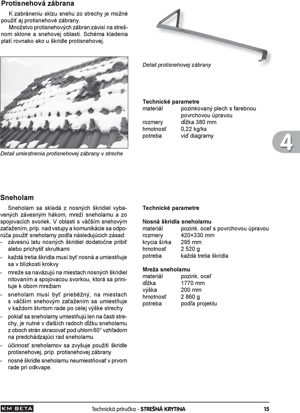Detail protisnehovej zábrany Detail umiestnenia protisnehovej zábrany v streche materiál pozinkovaný plech s farebnou povrchovou úpravou rozmery dĺžka 380 mm hmotnosť 0,22 kg/ks potreba viď diagramy