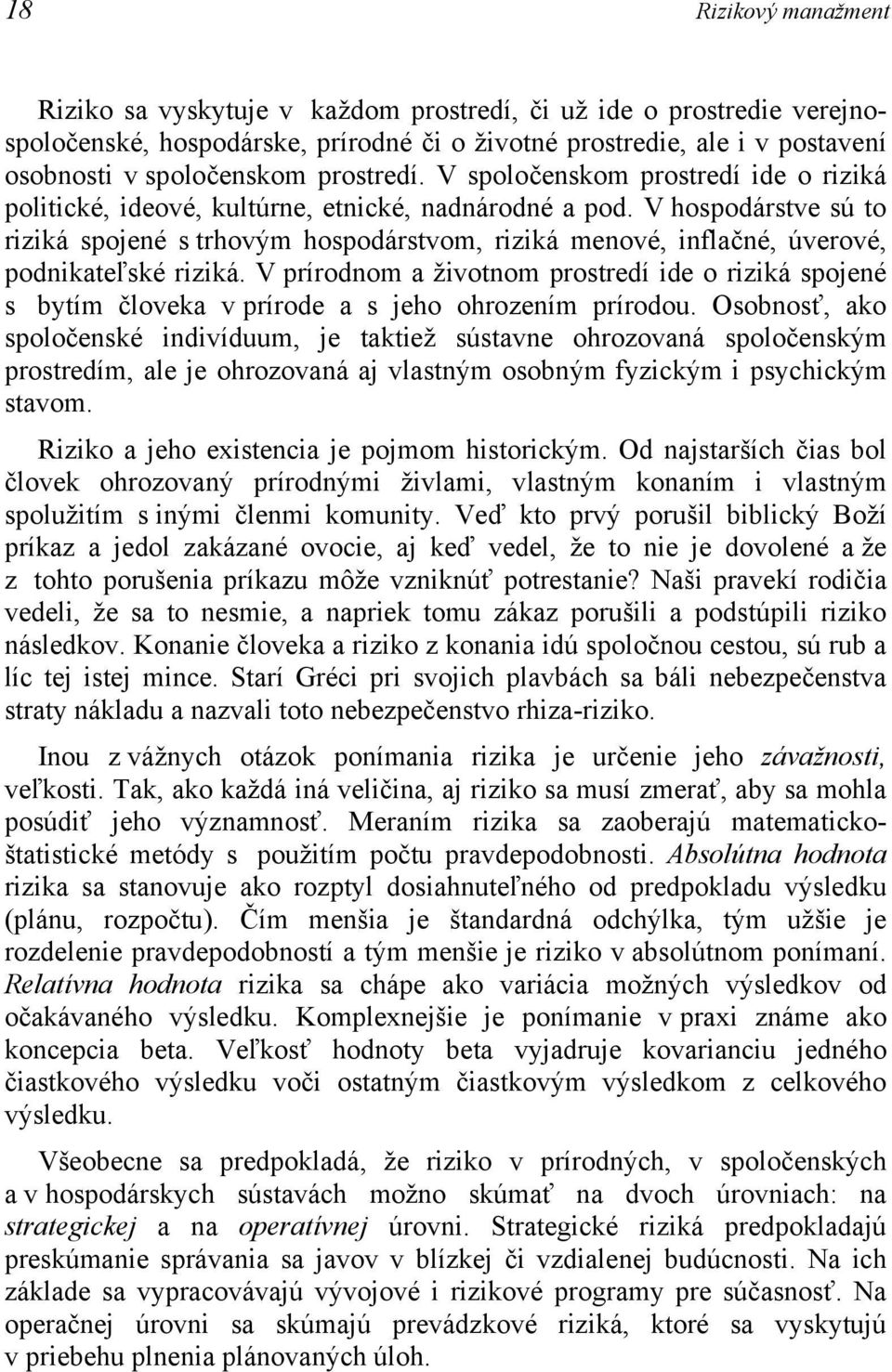 V hospodárstve sú to riziká spojené s trhovým hospodárstvom, riziká menové, inflačné, úverové, podnikateľské riziká.