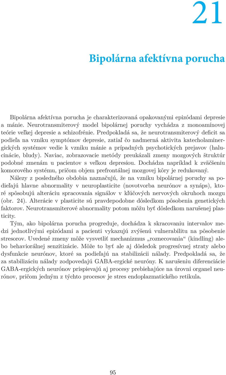 Predpokladá sa, že neurotransmiterový deficit sa podieľa na vzniku symptómov depresie, zatiaľ čo nadmerná aktivita katecholaminergických systémov vedie k vzniku mánie a prípadných psychotických