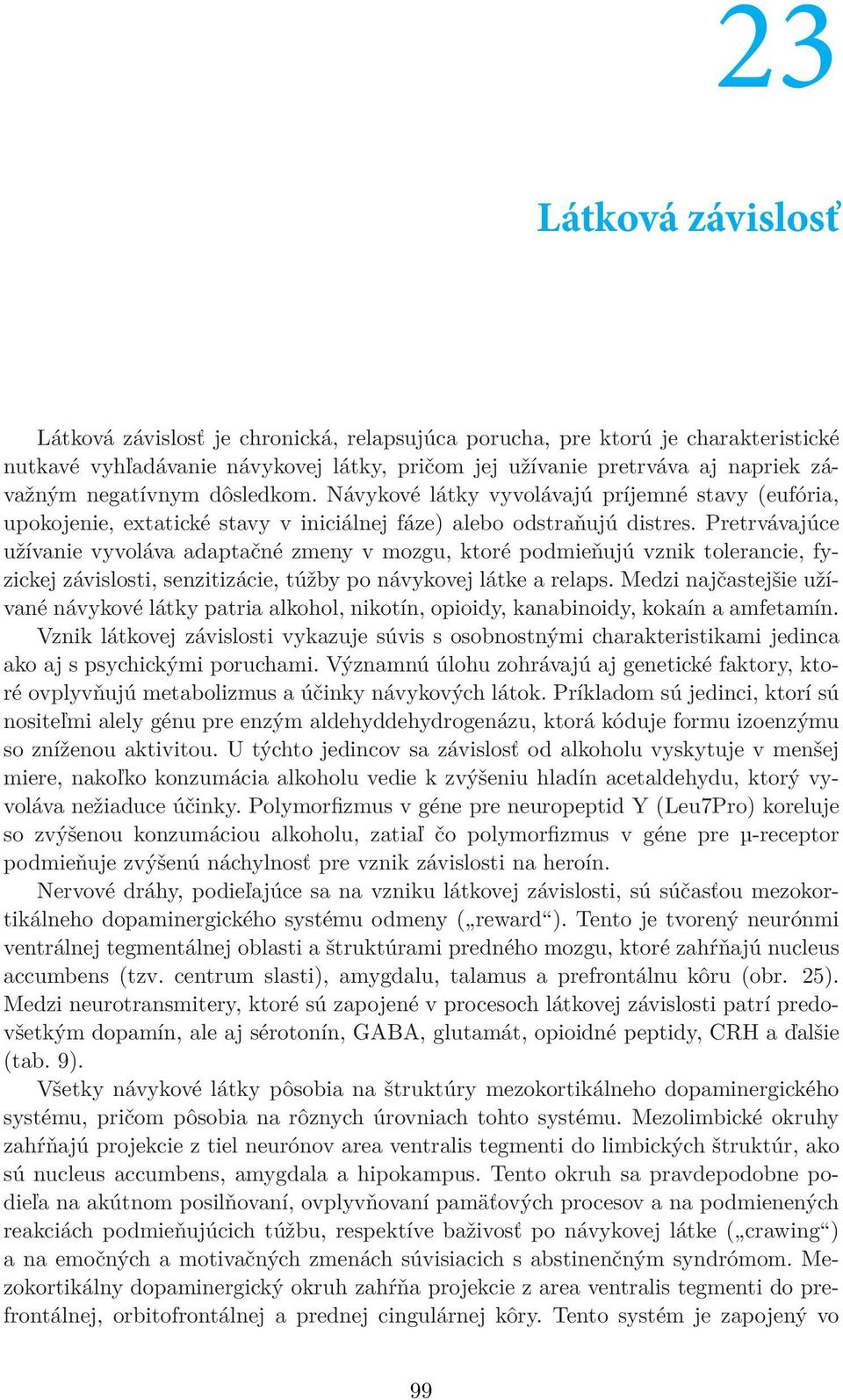 dôsledkom. Návykové látky vyvolávajú príjemné stavy (eufória, upokojenie, extatické stavy v iniciálnej fáze) alebo odstraňujú distres.