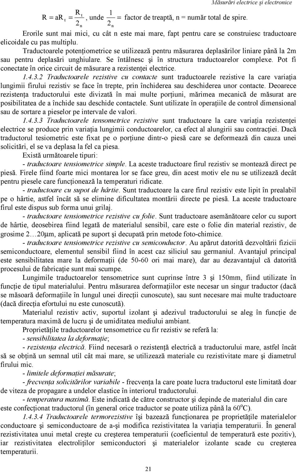 Traductoarele potenţiometrice se utilizează pentru măsurarea deplasărilor liniare până la m sau pentru deplasări unghiulare. Se întâlnesc şi în structura traductoarelor complee.