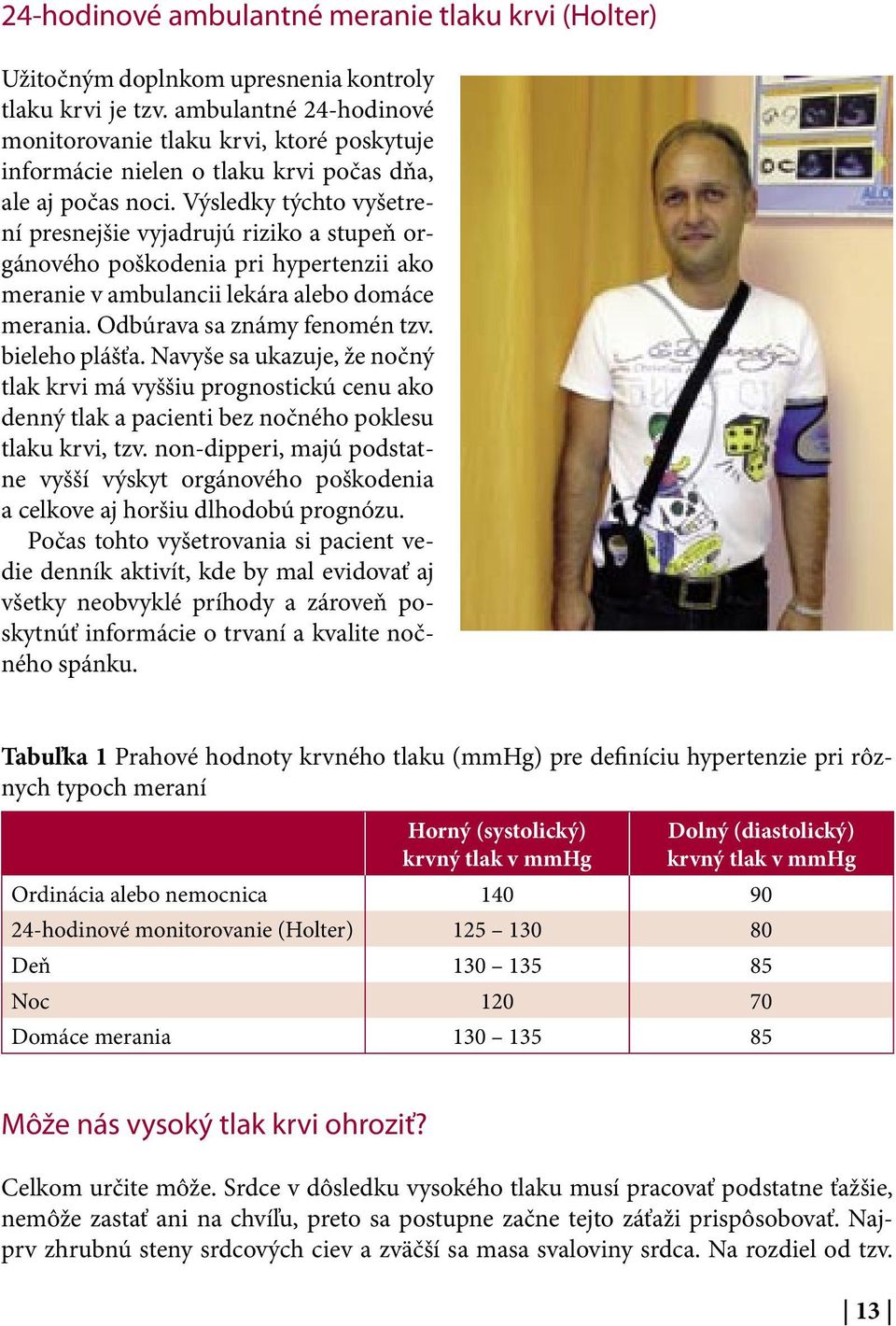 Výsledky týchto vyšetrení presnejšie vyjadrujú riziko a stupeň orgánového poškodenia pri hypertenzii ako meranie v ambulancii lekára alebo domáce merania. Odbúrava sa známy fenomén tzv.