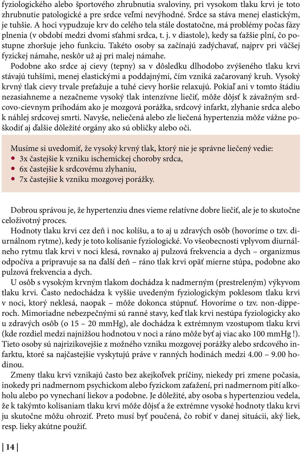 Takéto osoby sa začínajú zadýchavať, najprv pri väčšej fyzickej námahe, neskôr už aj pri malej námahe.