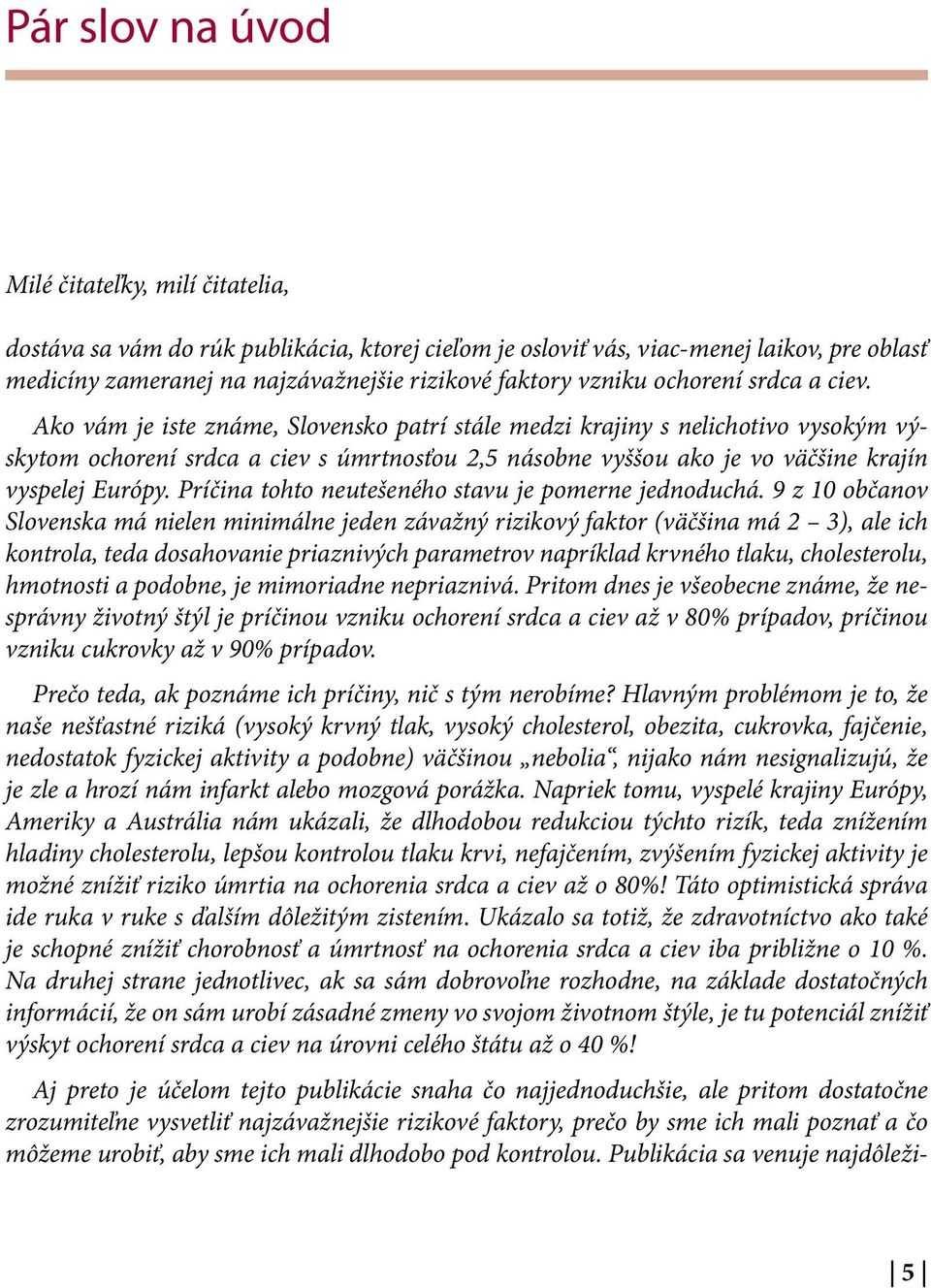 Ako vám je iste známe, Slovensko patrí stále medzi krajiny s nelichotivo vysokým výskytom ochorení srdca a ciev s úmrtnosťou 2,5 násobne vyššou ako je vo väčšine krajín vyspelej Európy.