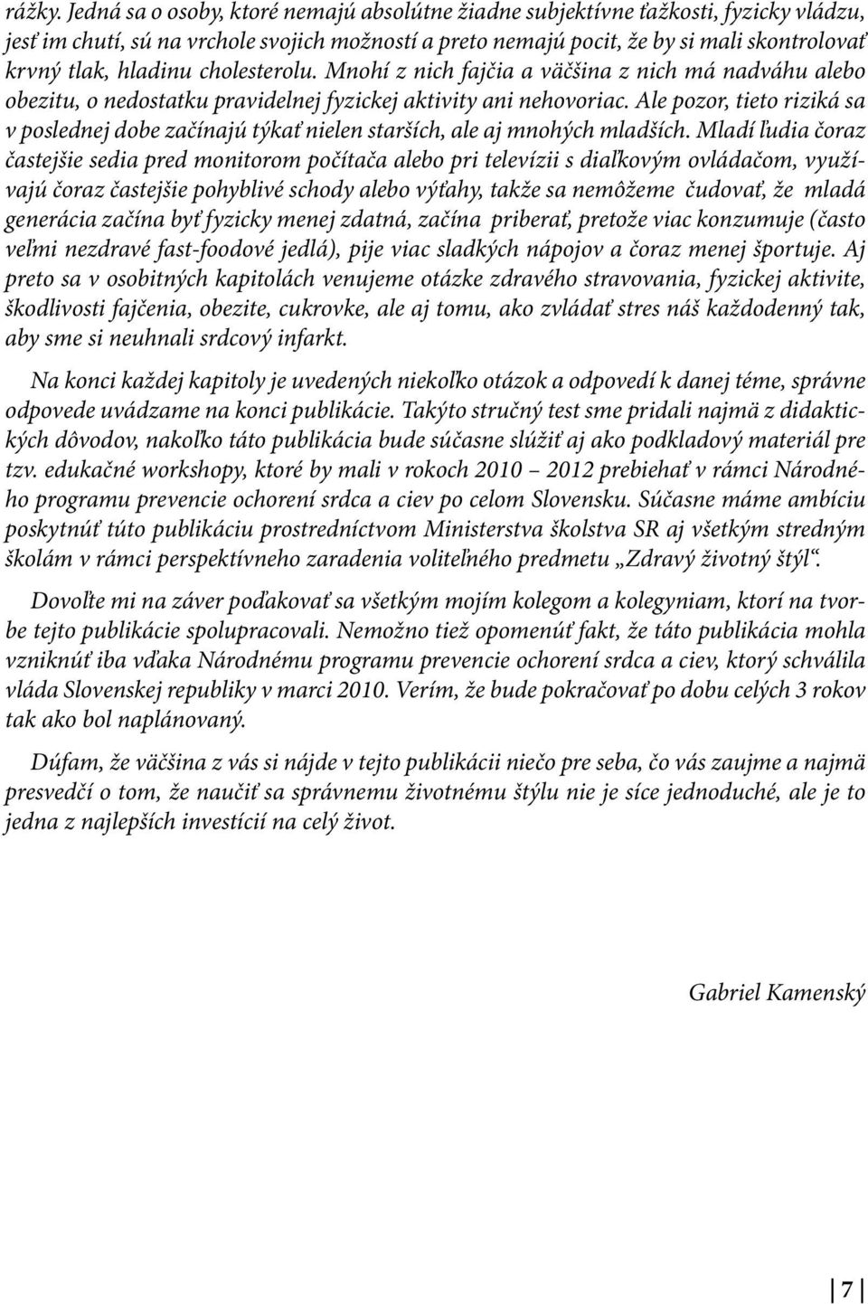 hladinu cholesterolu. Mnohí z nich fajčia a väčšina z nich má nadváhu alebo obezitu, o nedostatku pravidelnej fyzickej aktivity ani nehovoriac.