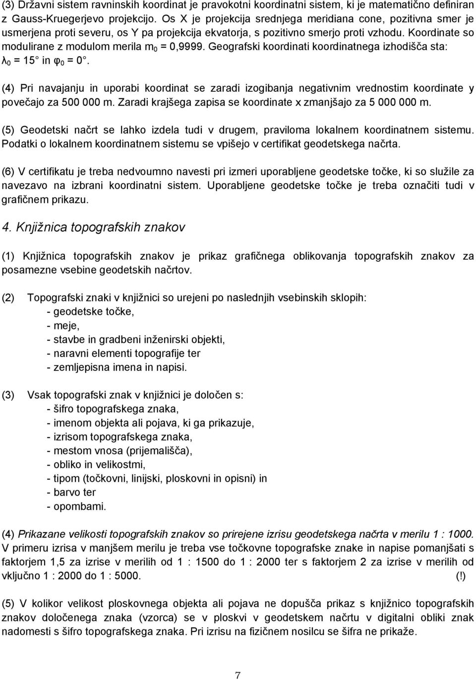 Koordinate so modulirane z modulom merila m 0 = 0,9999. Geografski koordinati koordinatnega izhodišča sta: λ 0 = 15 in φ 0 = 0.