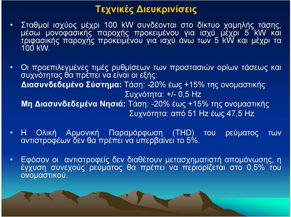 Οι προεπιλεγµένες τιµές ρυθµίσεων των προστασιών ορίων τάσεως και συχνότητας θα πρέπει να είναι οι εξής: ιασυνδεδεµένο Σύστηµα: Τάση: -20% έως +15% της ονοµαστικής Συχνότητα: +/- 0,5 Hz
