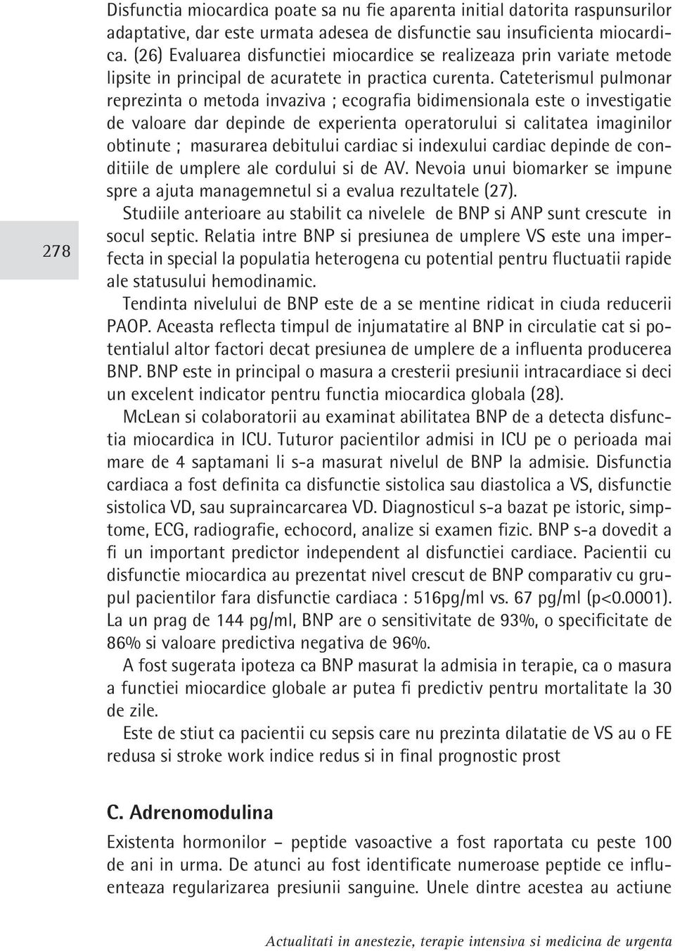 Cateterismul pulmonar reprezinta o metoda invaziva ; ecografia bidimensionala este o investigatie de valoare dar depinde de experienta operatorului si calitatea imaginilor obtinute ; masurarea