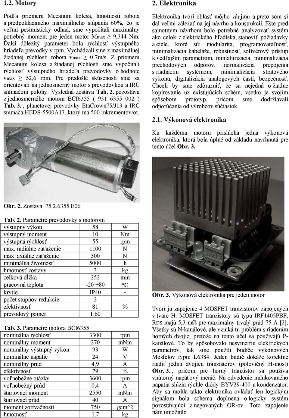 Z priemeru Mecanum kolesa a žiadanej rýchlosti sme vypočítali rýchlosť výstupného hriadeľa prevodovky o hodnote vmax 52,6 rpm.