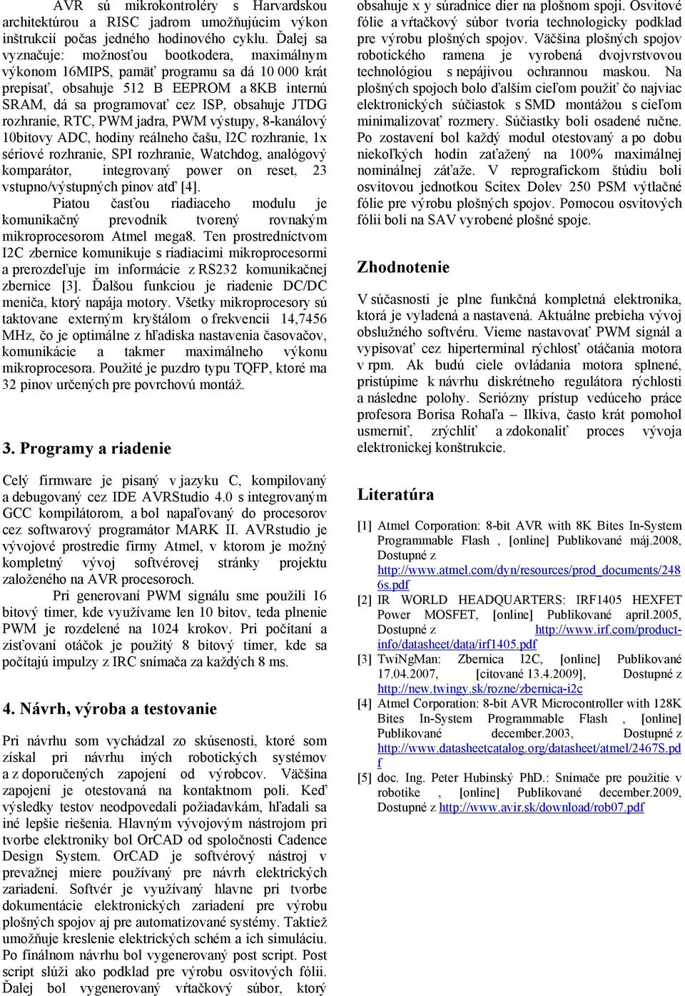 rozhranie, RTC, PWM jadra, PWM výstupy, 8-kanálový 10bitovy ADC, hodiny reálneho čašu, I2C rozhranie, 1x sériové rozhranie, SPI rozhranie, Watchdog, analógový komparátor, integrovaný power on reset,