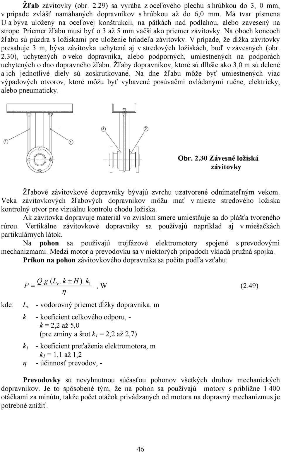 Na oboch koncoch žľabu sú púzdra s ložiskami pre uloženie hriadeľa závitovky. V prípade, že dĺžka závitovky presahuje 3 m, býva závitovka uchytená aj v stredových ložiskách, buď v závesných (obr.