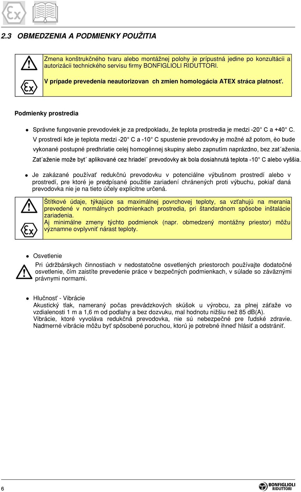 V prostredí kde je teplota medzi -20 C a -10 C spustenie prevodovky je možné až potom, èo bude vykonané postupné predhriatie celej homogénnej skupiny alebo zapnutím naprázdno, bez zat aženia.