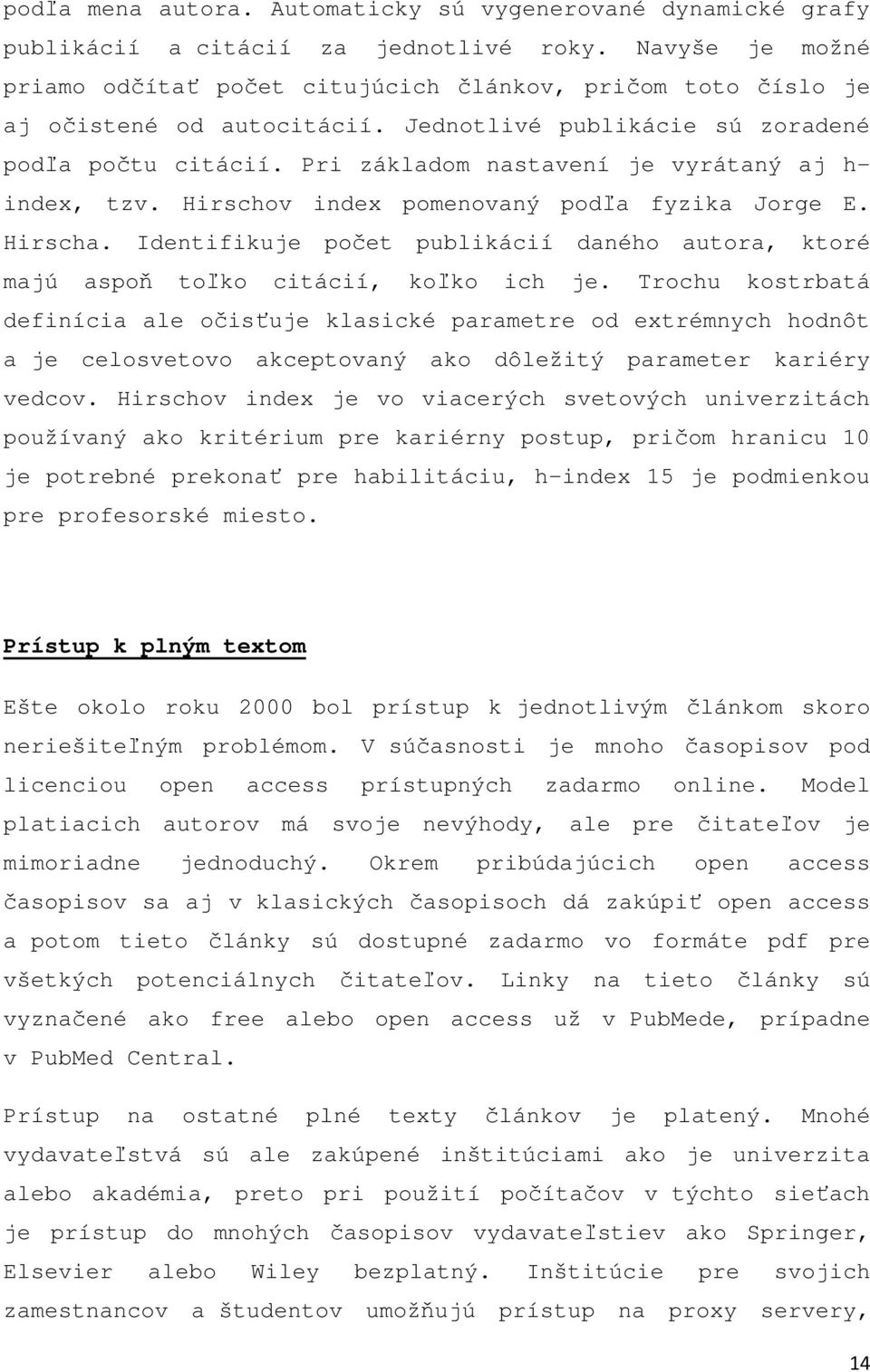 Pri základom nastavení je vyrátaný aj h- index, tzv. Hirschov index pomenovaný podľa fyzika Jorge E. Hirscha. Identifikuje počet publikácií daného autora, ktoré majú aspoň toľko citácií, koľko ich je.