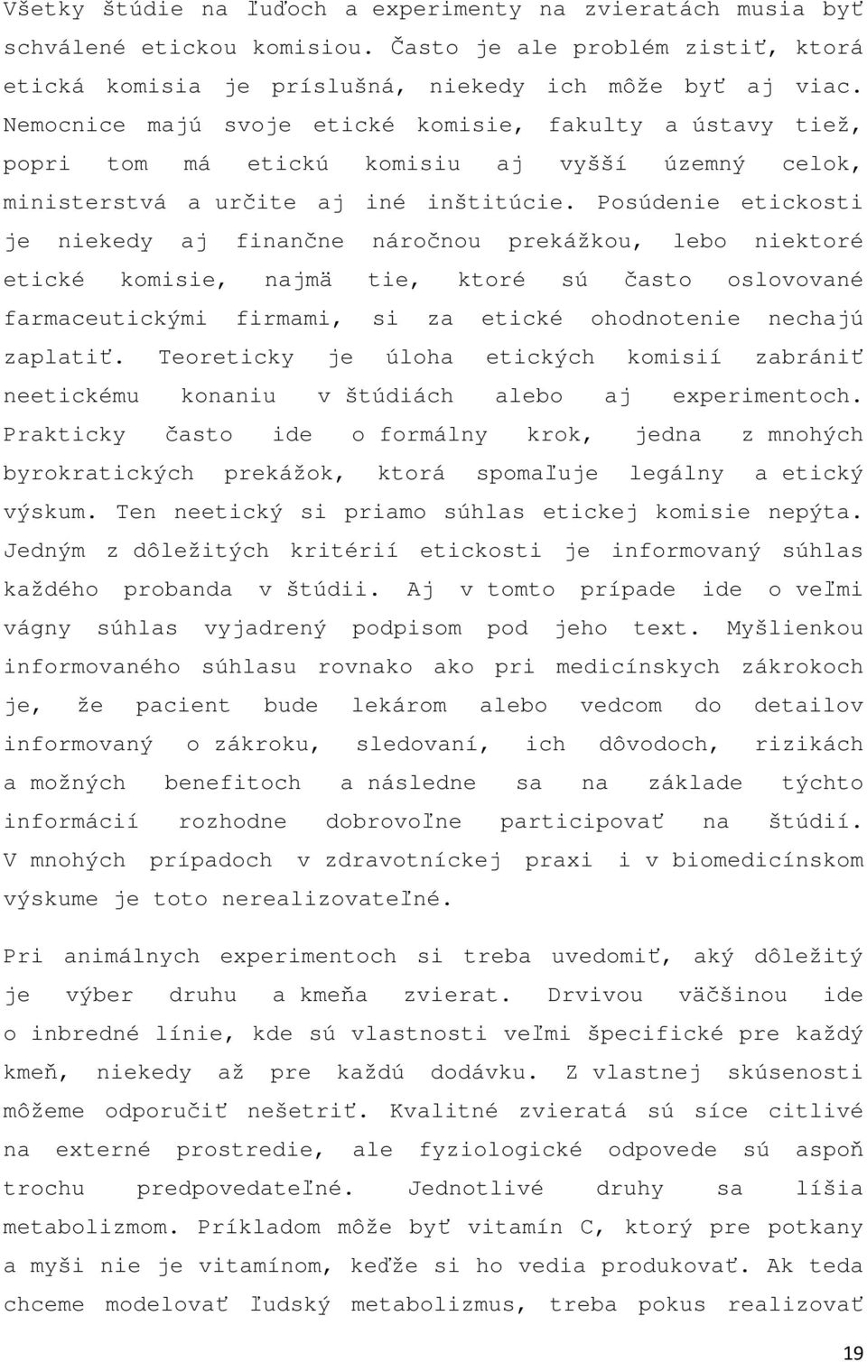 Posúdenie etickosti je niekedy aj finančne náročnou prekážkou, lebo niektoré etické komisie, najmä tie, ktoré sú často oslovované farmaceutickými firmami, si za etické ohodnotenie nechajú zaplatiť.