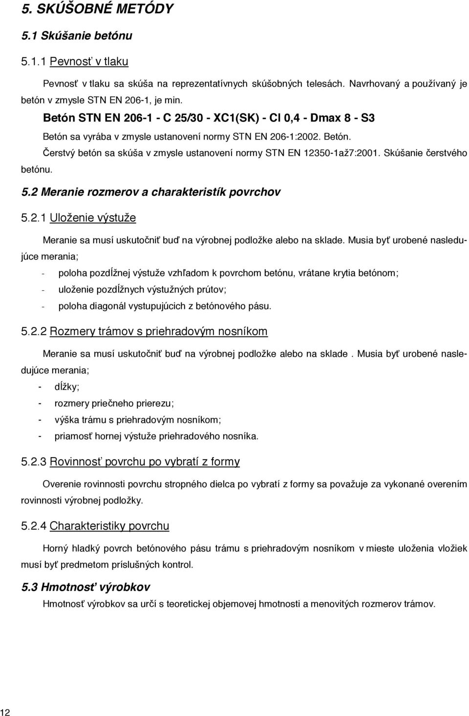 Skúšanie erstvého betónu. 5.2 Meranie rozmerov a charakteristík povrchov 5.2.1 Uloženie výstuže Meranie sa musí uskuto ni bu na výrobnej podložke alebo na sklade.