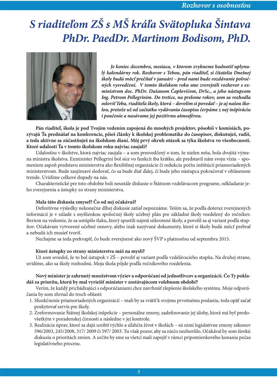 V tomto školskom roku sme zverejnili rozhovor s exministrom doc. PhDr. Dušanom Čaplovičom, DrSc., a jeho nástupcom Ing. Petrom Pellegrinim.