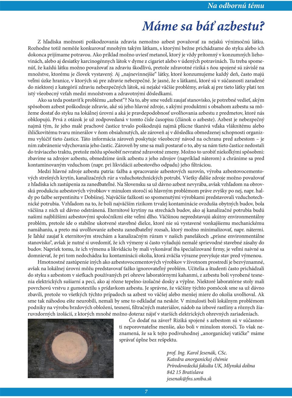 Ako príklad možno uviesť metanol, ktorý je vždy prítomný v konzumných liehovinách, alebo aj desiatky karcinogénnych látok v dyme z cigariet alebo v údených potravinách.