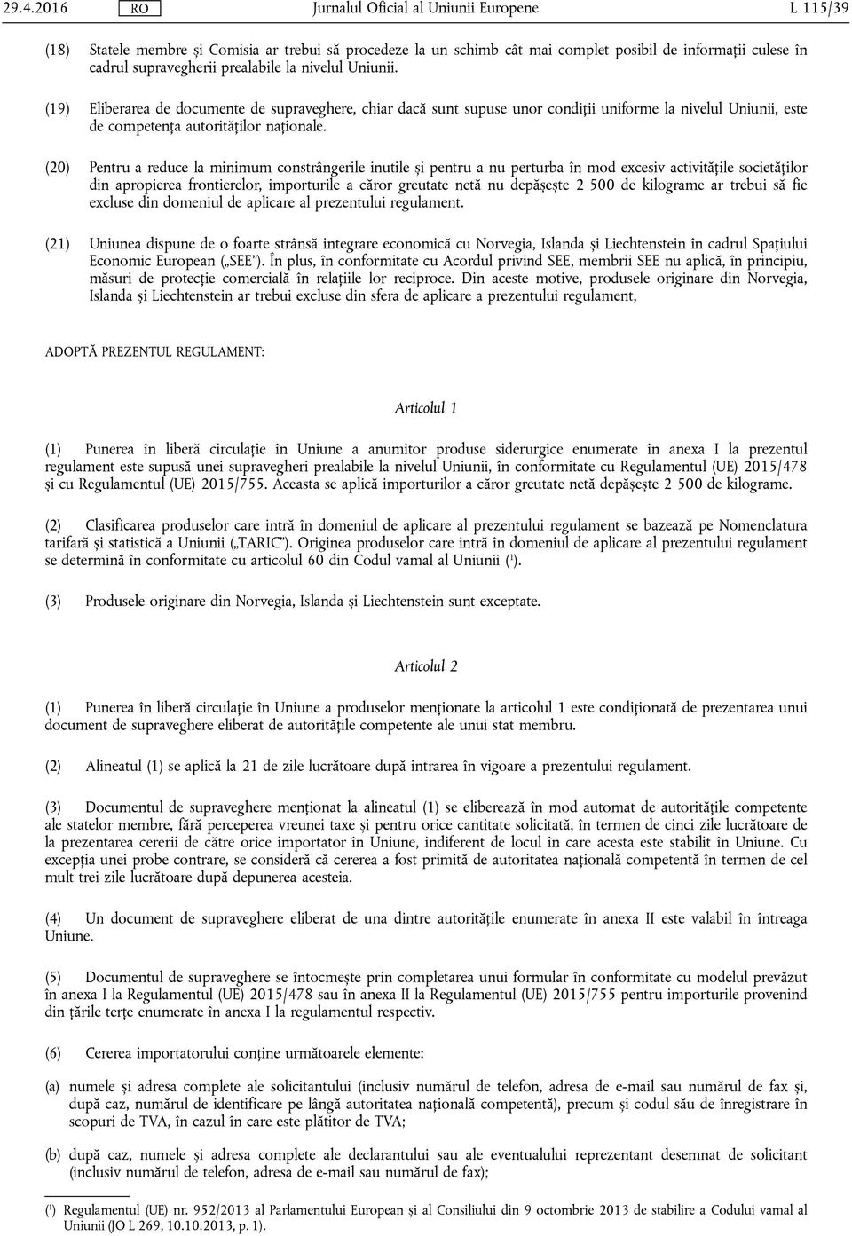 (20) Pentru a reduce la minimum constrângerile inutile și pentru a nu perturba în mod excesiv activitățile societăților din apropierea frontierelor, importurile a căror greutate netă nu depășește 2