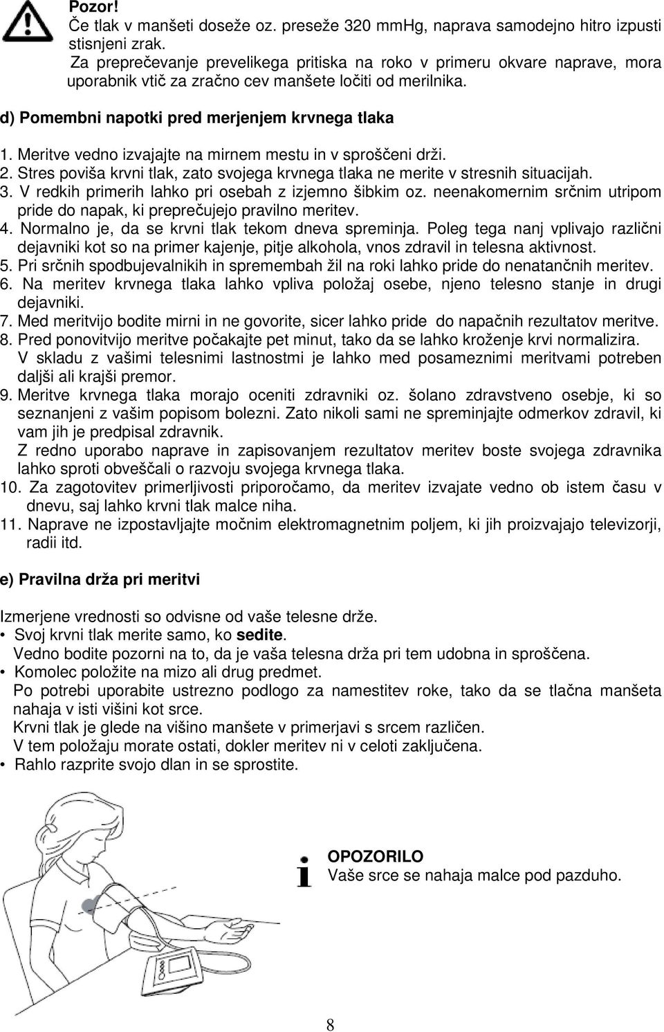 Stres poviša krvni tlak, zato svojega krvnega tlaka ne merite v stresnih situacijah. 3. V redkih primerih lahko pri osebah z izjemno šibkim oz. neenakomernim srčnim utripom.
