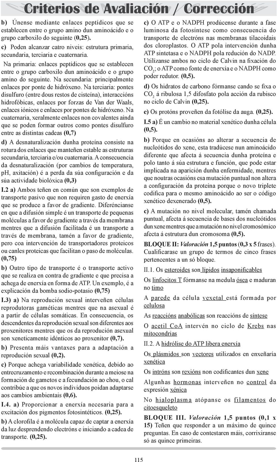 Na primaria: enlaces peptídicos que se establecen entre o grupo carboxilo dun aminoácido e o grupo amino do seguinte. Na secundaria: principalmente enlaces por ponte de hidróxeno.
