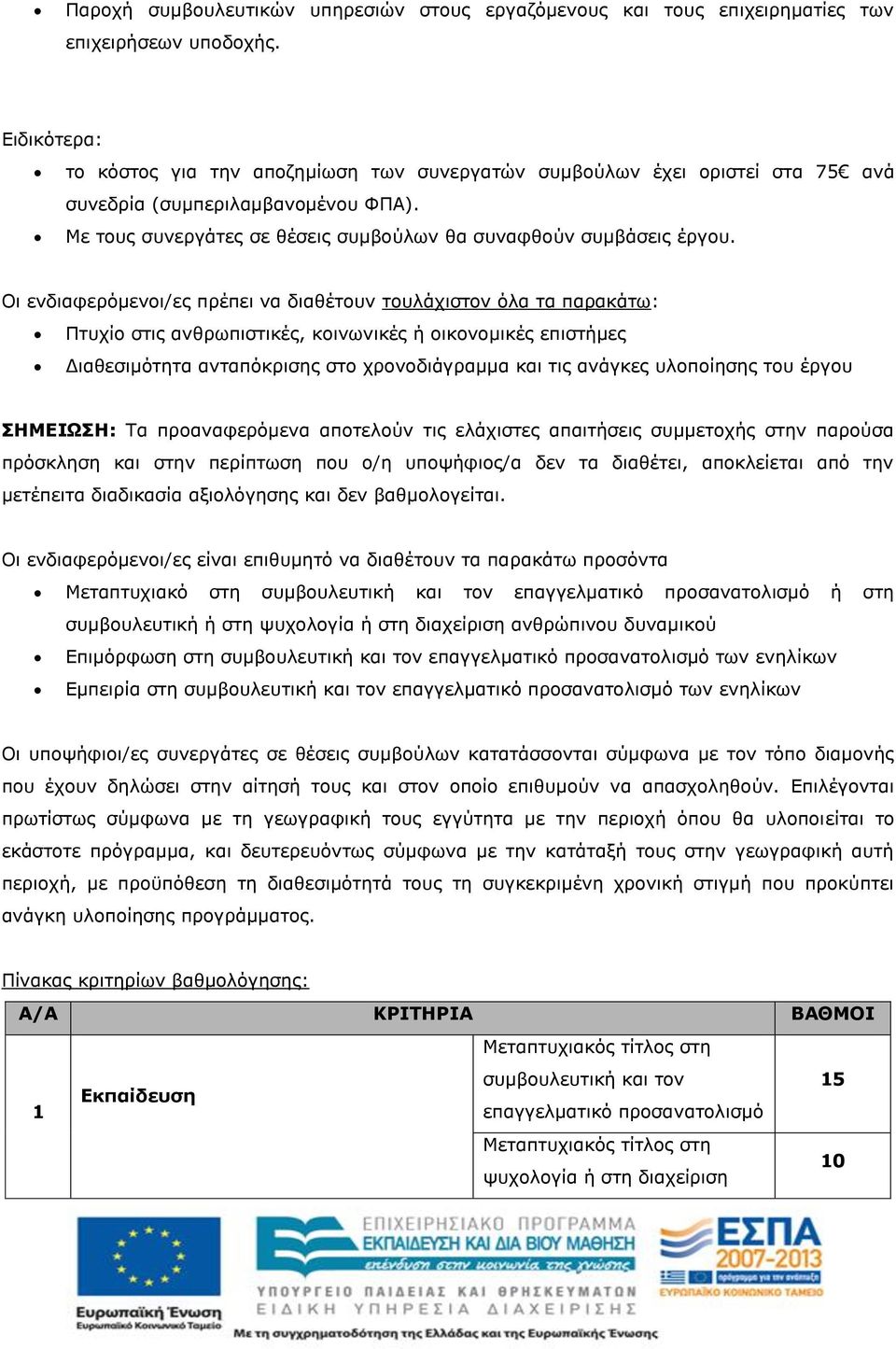 Οι ενδιαφερόμενοι/ες πρέπει να διαθέτουν τουλάχιστον όλα τα παρακάτω: Πτυχίο στις ανθρωπιστικές, κοινωνικές ή οικονομικές επιστήμες Διαθεσιμότητα ανταπόκρισης στο χρονοδιάγραμμα και τις ανάγκες