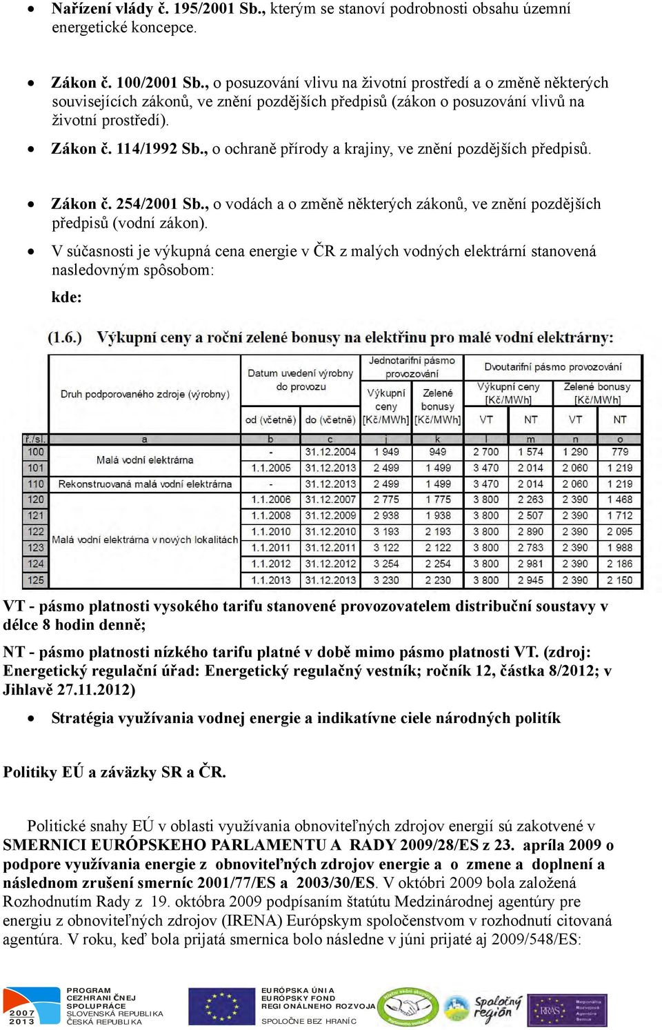 , o ochraně přírody a krajiny, ve znění pozdějších předpisů. Zákon č. 254/2001 Sb., o vodách a o změně některých zákonů, ve znění pozdějších předpisů (vodní zákon).