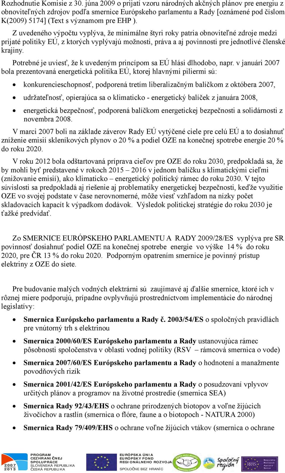 Z uvedeného výpočtu vyplýva, že minimálne štyri roky patria obnoviteľné zdroje medzi prijaté politiky EÚ, z ktorých vyplývajú možnosti, práva a aj povinnosti pre jednotlivé členské krajiny.