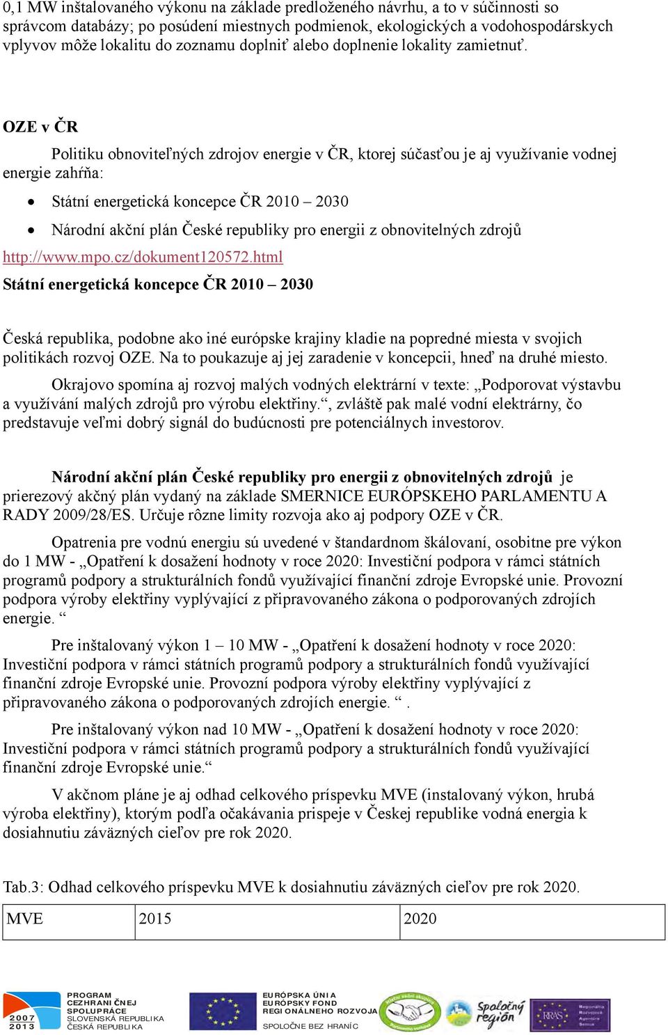 OZE v ČR Politiku obnoviteľných zdrojov energie v ČR, ktorej súčasťou je aj využívanie vodnej energie zahŕňa: Státní energetická koncepce ČR 2010 2030 Národní akční plán České republiky pro energii z