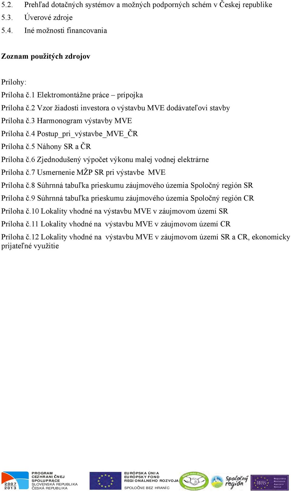 5 Náhony SR a ČR Príloha č.6 Zjednodušený výpočet výkonu malej vodnej elektrárne Príloha č.7 Usmernenie MŽP SR pri výstavbe MVE Príloha č.