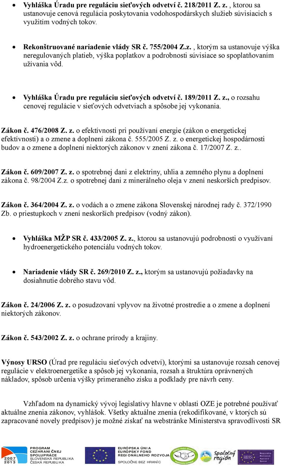 Vyhláška Úradu pre reguláciu sieťových odvetví č. 189/2011 Z. z., o rozsahu cenovej regulácie v sieťových odvetviach a spôsobe jej vykonania. Zákon č. 476/2008 Z. z. o efektívnosti pri používaní energie (zákon o energetickej efektívnosti) a o zmene a doplnení zákona č.