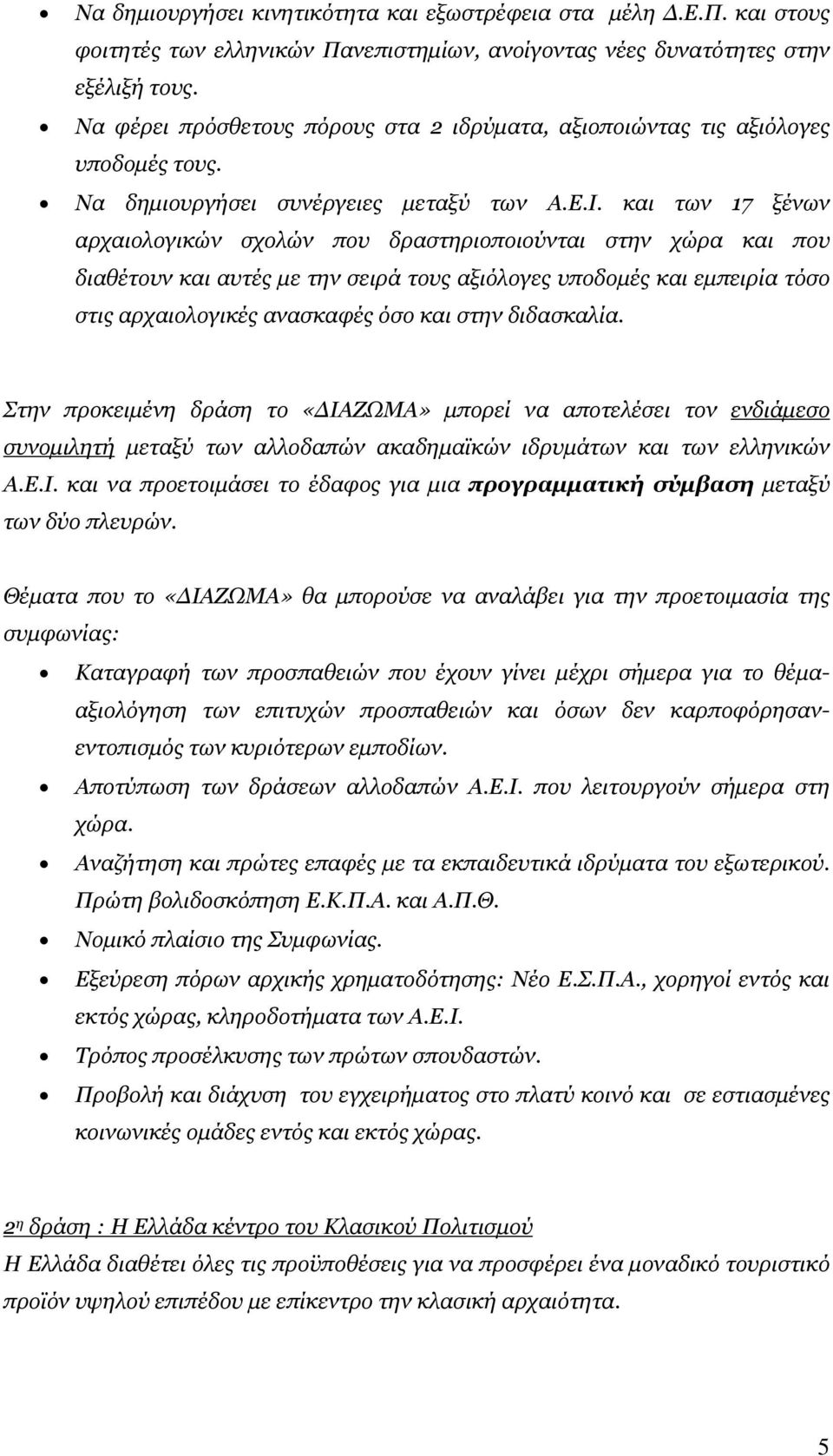 και των 17 ξένων αρχαιολογικών σχολών που δραστηριοποιούνται στην χώρα και που διαθέτουν και αυτές με την σειρά τους αξιόλογες υποδομές και εμπειρία τόσο στις αρχαιολογικές ανασκαφές όσο και στην