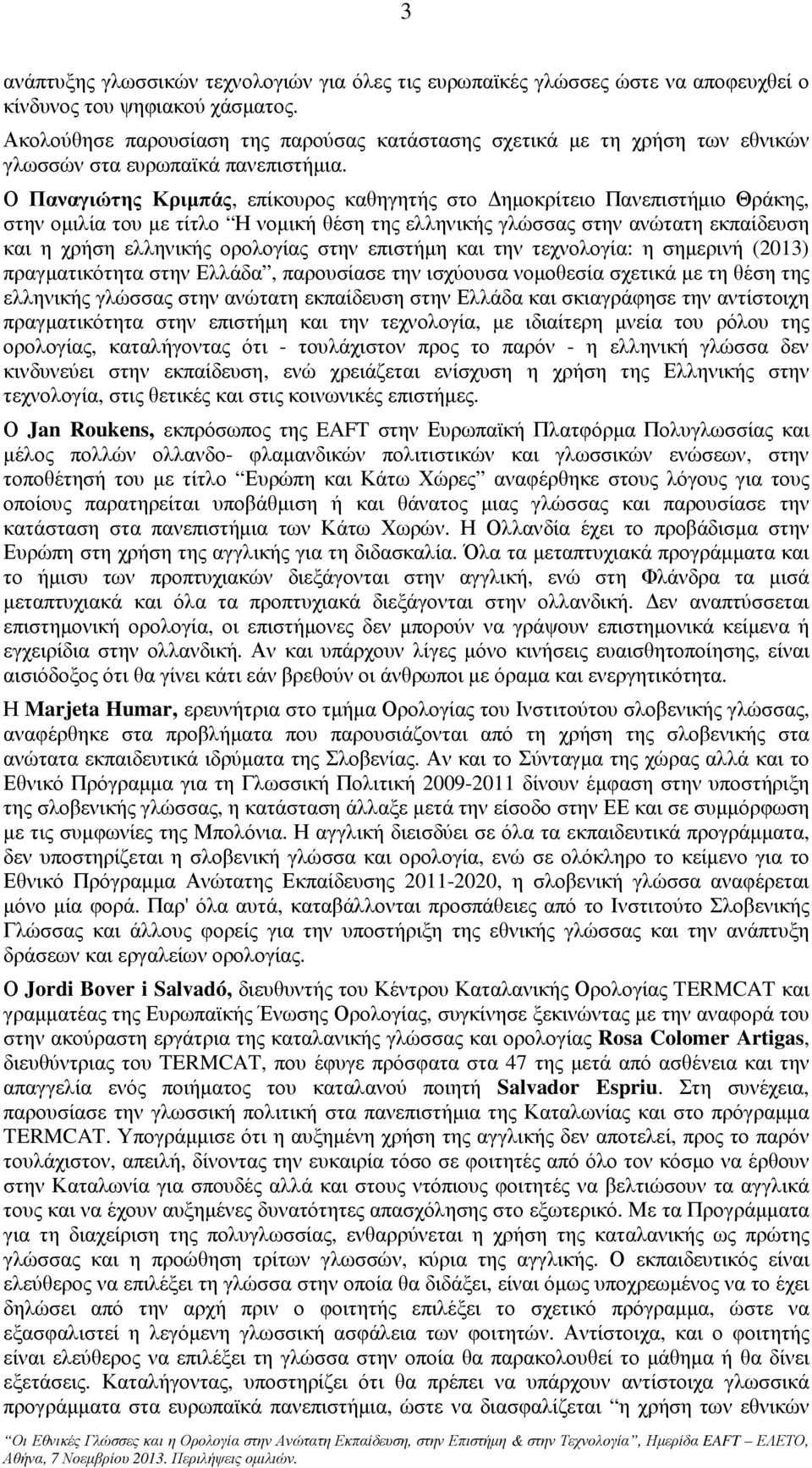 Ο Παναγιώτης Κριµπάς, επίκουρος καθηγητής στο ηµοκρίτειο Πανεπιστήµιο Θράκης, στην οµιλία του µε τίτλο Η νοµική θέση της ελληνικής γλώσσας στην ανώτατη εκπαίδευση και η χρήση ελληνικής ορολογίας στην