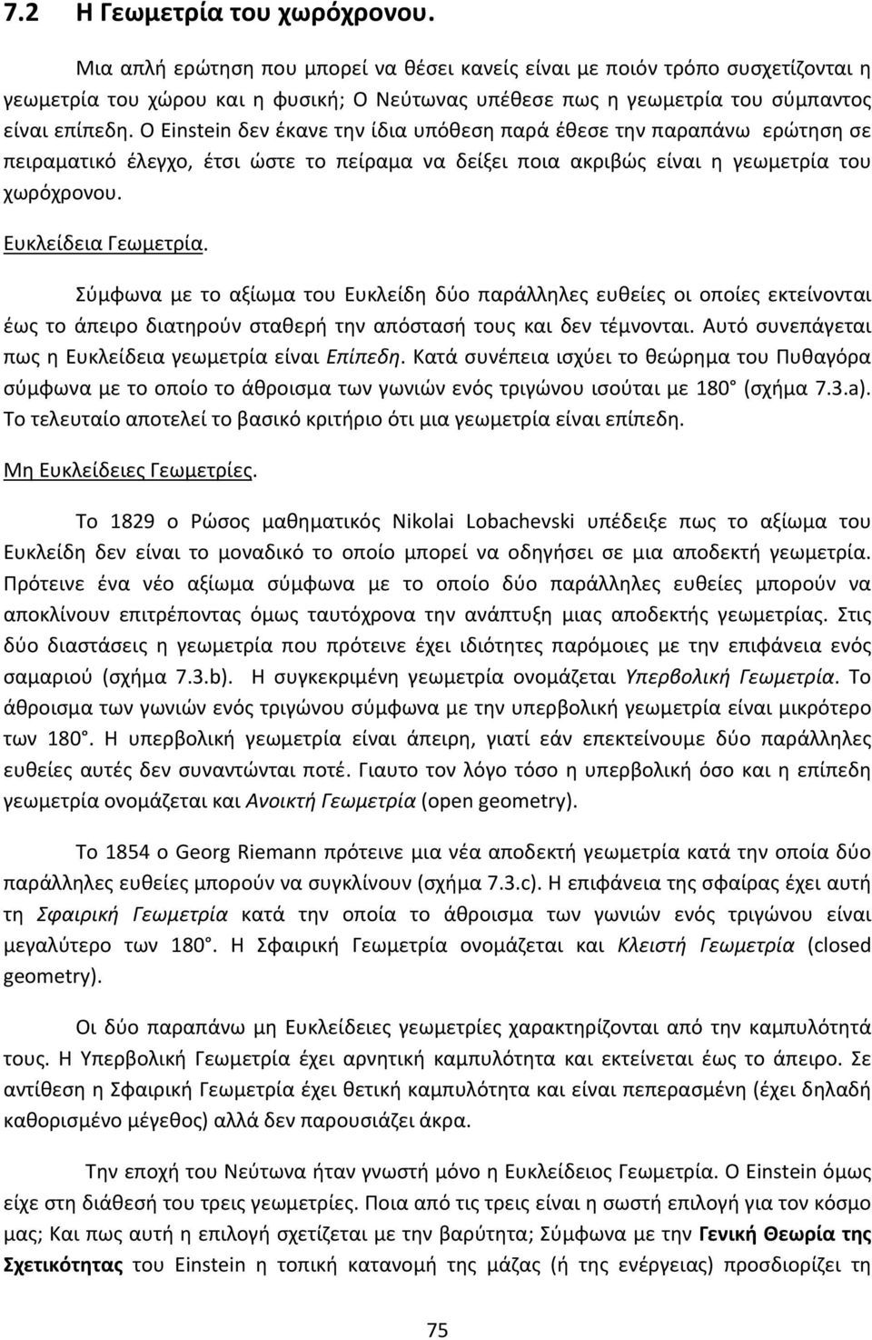 Ο Einstein δεν έκανε την ίδια υπόθεση παρά έθεσε την παραπάνω ερώτηση σε πειραματικό έλεγχο, έτσι ώστε το πείραμα να δείξει ποια ακριβώς είναι η γεωμετρία του χωρόχρονου. Ευκλείδεια Γεωμετρία.
