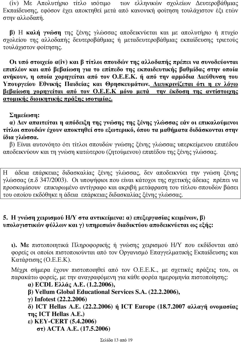 Οι υπό στοιχείο α(iv) και β τίτλοι σπουδών της αλλοδαπής πρέπει να συνοδεύονται επιπλέον και από βεβαίωση για το επίπεδο της εκπαιδευτικής βαθµίδας στην οποία ανήκουν, η οποία χορηγείται από τον Ο.Ε.