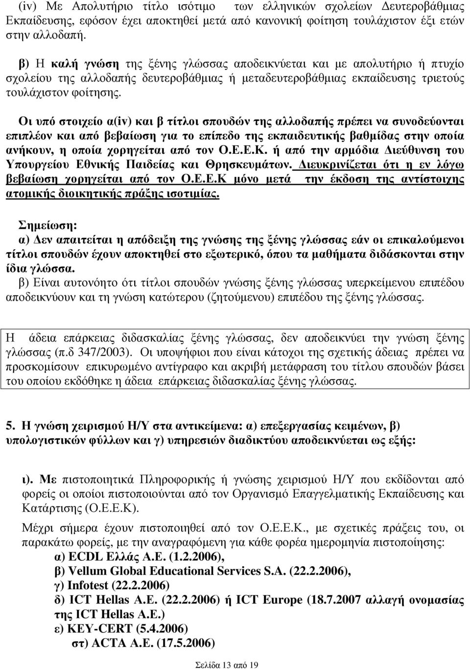 Οι υπό στοιχείο α(iv) και β τίτλοι σπουδών της αλλοδαπής πρέπει να συνοδεύονται επιπλέον και από βεβαίωση για το επίπεδο της εκπαιδευτικής βαθµίδας στην οποία ανήκουν, η οποία χορηγείται από τον Ο.Ε.