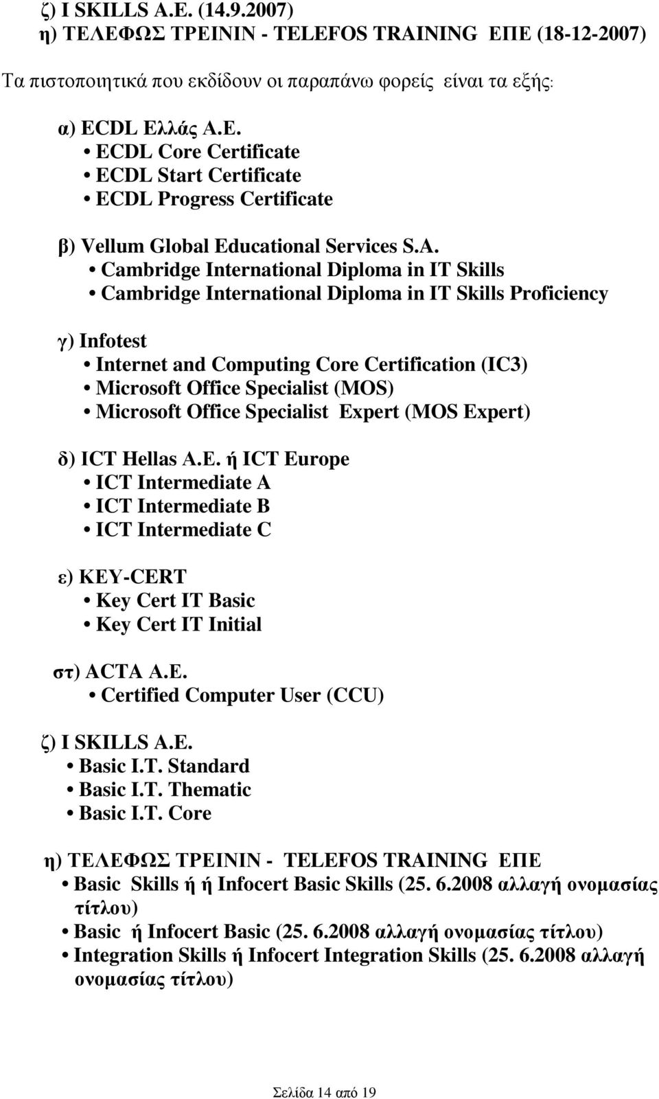 Microsoft Office Specialist Expert (MOS Expert) δ) ΙCT Hellas Α.Ε. ή ICT Europe ICT Intermediate A ICT Intermediate B ICT Intermediate C ε) ΚΕΥ-CERT Key Cert IT Basic Key Cert IT Initial στ) ACTA Α.Ε. Certified Computer User (CCU) ζ) I SKILLS A.